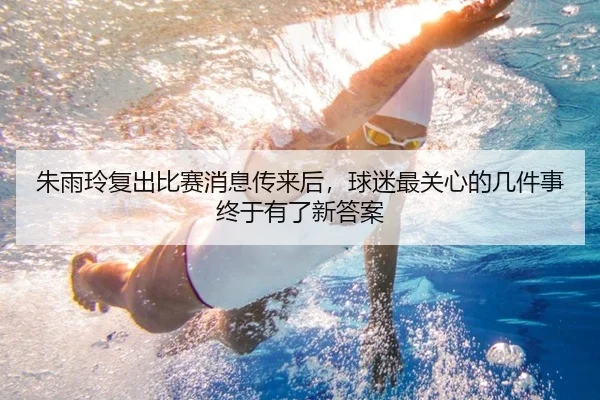 朱雨玲复出比赛消息传来后，球迷最关心的几件事终于有了新答案